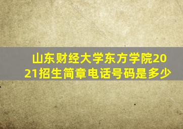 山东财经大学东方学院2021招生简章电话号码是多少