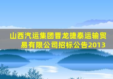 山西汽运集团晋龙捷泰运输贸易有限公司招标公告2013