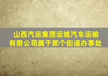 山西汽运集团运城汽车运输有限公司属于那个街道办事处