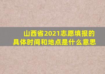 山西省2021志愿填报的具体时间和地点是什么意思