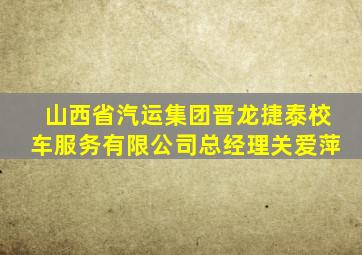 山西省汽运集团晋龙捷泰校车服务有限公司总经理关爱萍