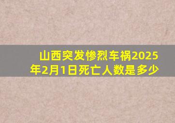 山西突发惨烈车祸2025年2月1日死亡人数是多少