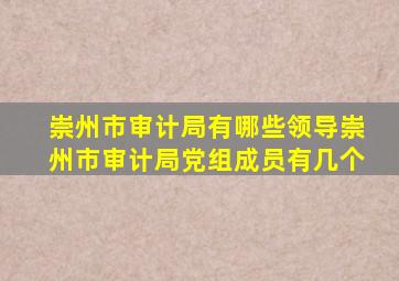 崇州市审计局有哪些领导崇州市审计局党组成员有几个