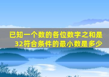 已知一个数的各位数字之和是32符合条件的最小数是多少