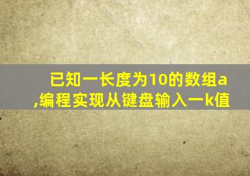 已知一长度为10的数组a,编程实现从键盘输入一k值