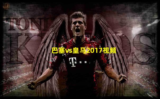 巴塞vs皇马2017视频