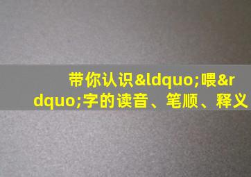 带你认识“喂”字的读音、笔顺、释义