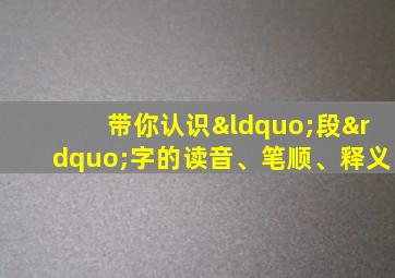 带你认识“段”字的读音、笔顺、释义
