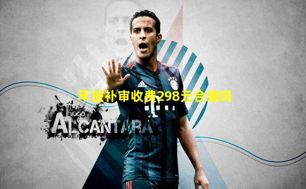 年报补审收费298元合理吗