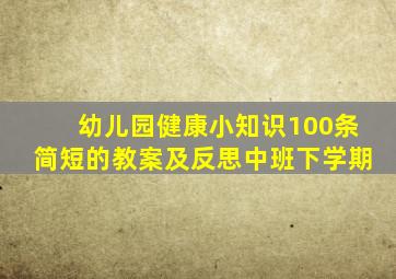 幼儿园健康小知识100条简短的教案及反思中班下学期