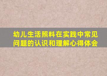 幼儿生活照料在实践中常见问题的认识和理解心得体会