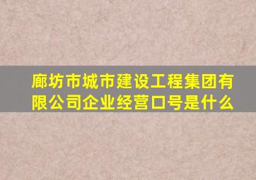 廊坊市城市建设工程集团有限公司企业经营口号是什么