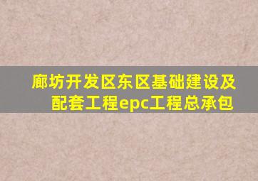 廊坊开发区东区基础建设及配套工程epc工程总承包