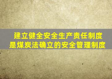 建立健全安全生产责任制度是煤炭法确立的安全管理制度