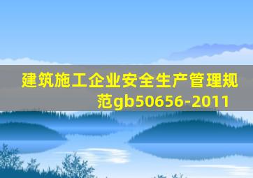 建筑施工企业安全生产管理规范gb50656-2011