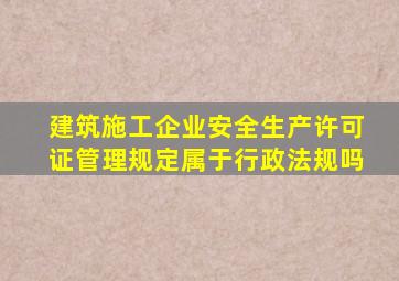 建筑施工企业安全生产许可证管理规定属于行政法规吗