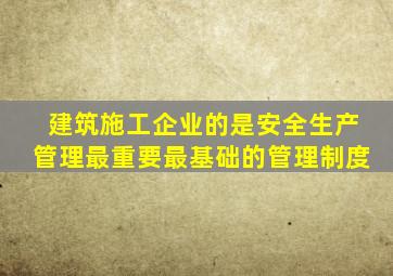 建筑施工企业的是安全生产管理最重要最基础的管理制度