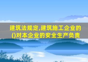 建筑法规定,建筑施工企业的()对本企业的安全生产负责