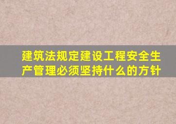 建筑法规定建设工程安全生产管理必须坚持什么的方针
