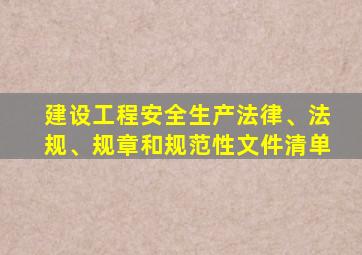 建设工程安全生产法律、法规、规章和规范性文件清单