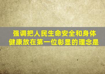 强调把人民生命安全和身体健康放在第一位彰显的理念是