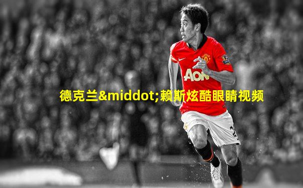 德克兰·赖斯炫酷眼睛视频