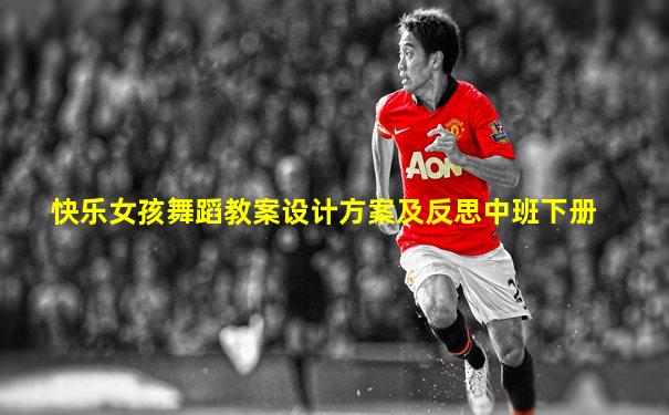 快乐女孩舞蹈教案设计方案及反思中班下册