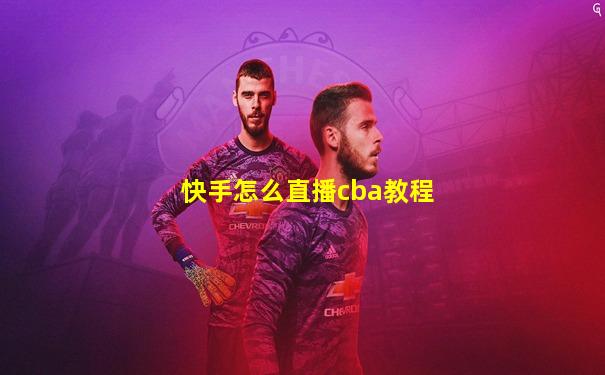 快手怎么直播cba教程