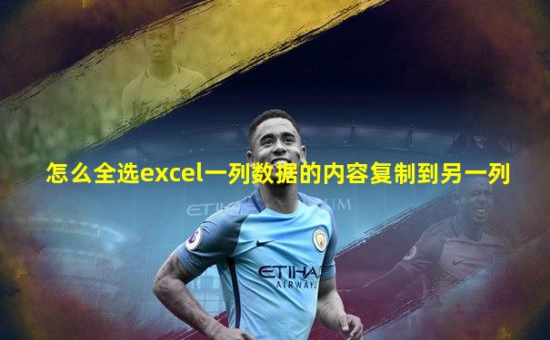 怎么全选excel一列数据的内容复制到另一列