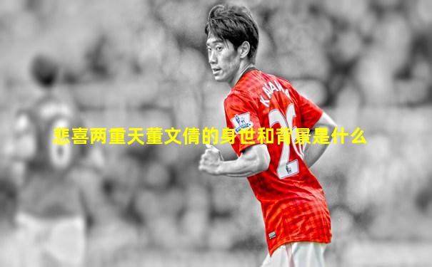 悲喜两重天董文倩的身世和背景是什么