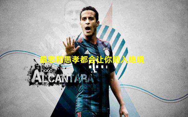 愚忠和愚孝都会让你陷入绝境