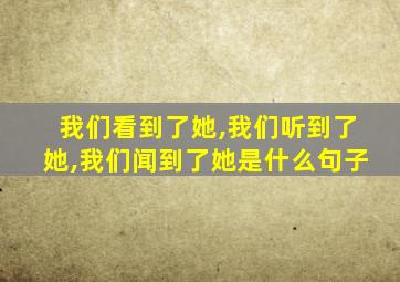 我们看到了她,我们听到了她,我们闻到了她是什么句子