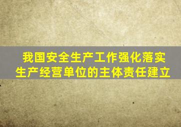 我国安全生产工作强化落实生产经营单位的主体责任建立