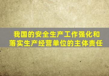我国的安全生产工作强化和落实生产经营单位的主体责任