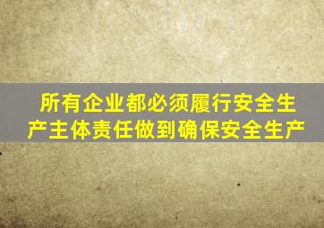 所有企业都必须履行安全生产主体责任做到确保安全生产