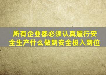 所有企业都必须认真履行安全生产什么做到安全投入到位