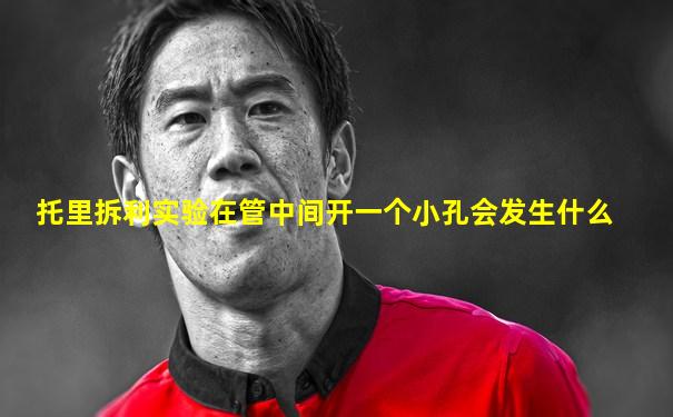 托里拆利实验在管中间开一个小孔会发生什么