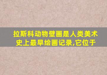 拉斯科动物壁画是人类美术史上最早绘画记录,它位于