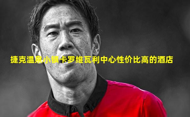捷克温泉小镇卡罗维瓦利中心性价比高的酒店