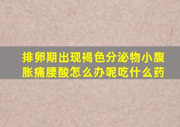 排卵期出现褐色分泌物小腹胀痛腰酸怎么办呢吃什么药