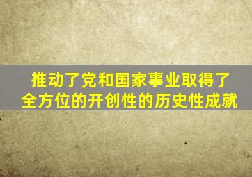 推动了党和国家事业取得了全方位的开创性的历史性成就