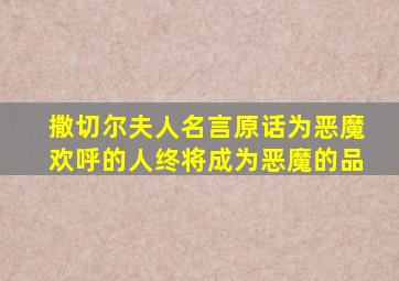 撒切尔夫人名言原话为恶魔欢呼的人终将成为恶魔的品