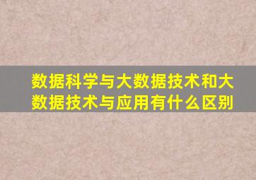 数据科学与大数据技术和大数据技术与应用有什么区别