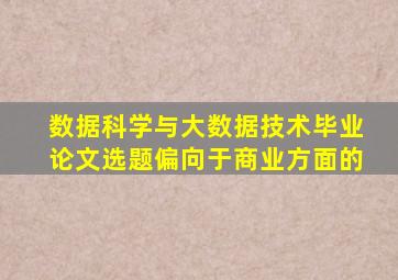 数据科学与大数据技术毕业论文选题偏向于商业方面的