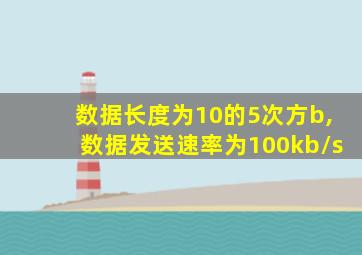 数据长度为10的5次方b,数据发送速率为100kb/s
