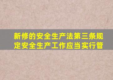新修的安全生产法第三条规定安全生产工作应当实行管