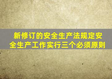 新修订的安全生产法规定安全生产工作实行三个必须原则