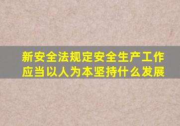 新安全法规定安全生产工作应当以人为本坚持什么发展