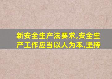新安全生产法要求,安全生产工作应当以人为本,坚持