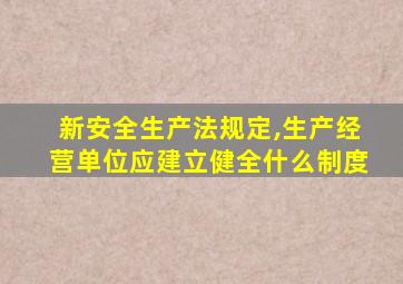 新安全生产法规定,生产经营单位应建立健全什么制度